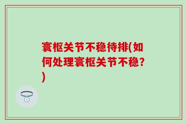 寰枢关节不稳待排(如何处理寰枢关节不稳？)-第1张图片-氨糖科普网