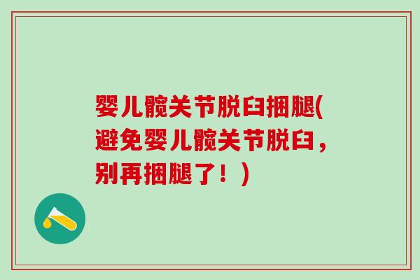 婴儿髋关节脱臼捆腿(避免婴儿髋关节脱臼,别再捆腿了!)-第1张图片-氨糖科普网 婴儿髋关节脱臼捆腿(避免婴儿髋关节脱臼,别再捆腿了!)-第1张图片-氨糖科普网
