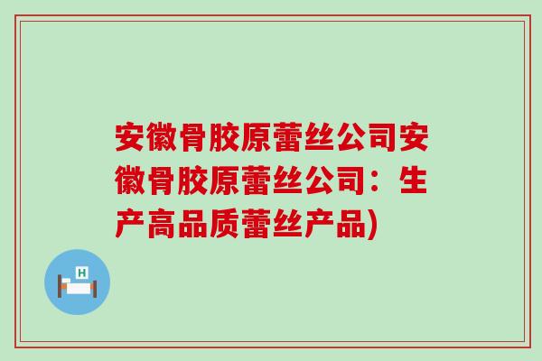 安徽骨胶原蕾丝公司安徽骨胶原蕾丝公司:生产高品质蕾丝产品)-第1张图片-氨糖科普网 安徽骨胶原蕾丝公司安徽骨胶原蕾丝公司:生产高品质蕾丝产品)-第1张图片-氨糖科普网