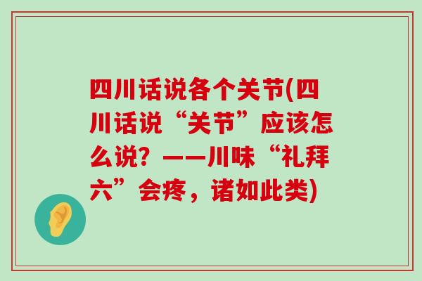 四川话说各个关节(四川话说“关节”应该怎么说?——川味“礼拜六”会疼,诸如此类)-第1张图片-氨糖科普网 四川话说各个关节(四川话说“关节”应该怎么说?——川味“礼拜六”会疼,诸如此类)-第1张图片-氨糖科普网