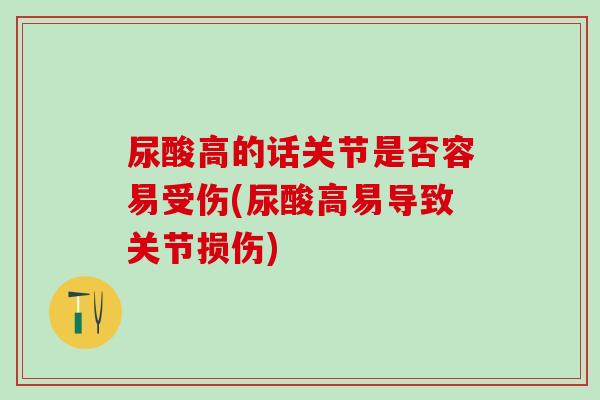 尿酸高的话关节是否容易受伤(尿酸高易导致关节损伤)-第1张图片-氨糖科普网 尿酸高的话关节是否容易受伤(尿酸高易导致关节损伤)-第1张图片-氨糖科普网