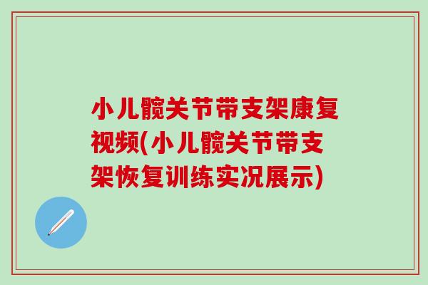 小儿髋关节带支架康复视频(小儿髋关节带支架恢复训练实况展示)-第1张图片-氨糖科普网 小儿髋关节带支架康复视频(小儿髋关节带支架恢复训练实况展示)-第1张图片-氨糖科普网