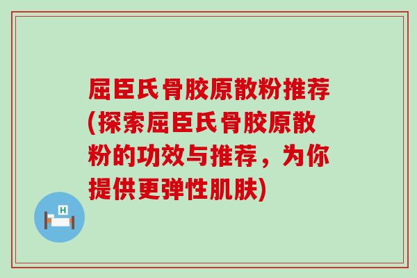 屈臣氏骨胶原散粉推荐(探索屈臣氏骨胶原散粉的功效与推荐，为你提供更弹性肌肤)-第1张图片-氨糖科普网