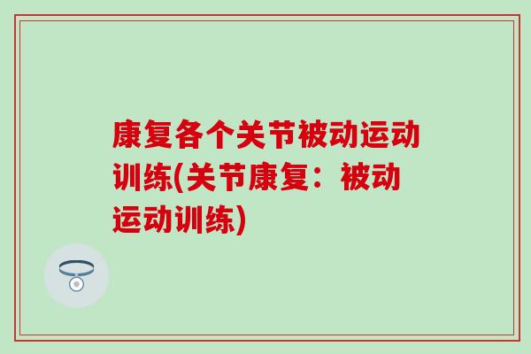 康复各个关节被动运动训练(关节康复：被动运动训练)-第1张图片-氨糖科普网