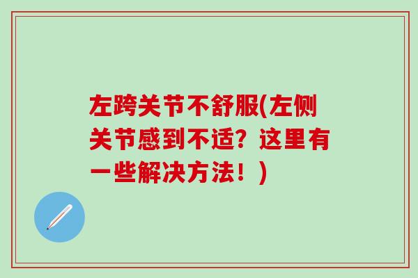 左跨关节不舒服(左侧关节感到不适?这里有一些解决方法!)-第1张图片-氨糖科普网 左跨关节不舒服(左侧关节感到不适?这里有一些解决方法!)-第1张图片-氨糖科普网