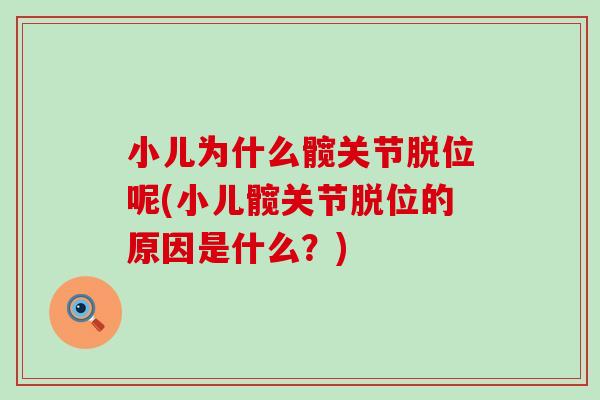 小儿为什么髋关节脱位呢(小儿髋关节脱位的原因是什么?)-第1张图片-氨糖科普网 小儿为什么髋关节脱位呢(小儿髋关节脱位的原因是什么?)-第1张图片-氨糖科普网