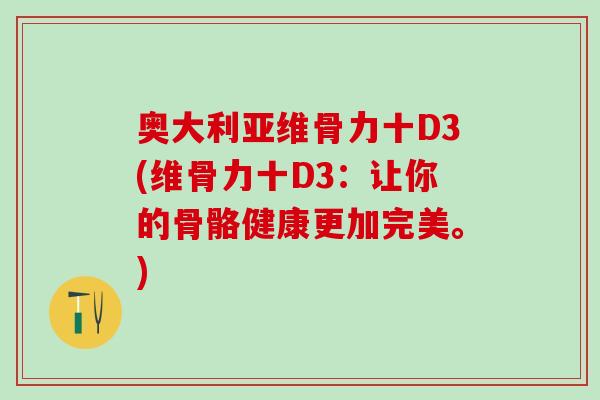 奥大利亚维骨力十D3(维骨力十D3：让你的骨骼健康更加完美。)-第1张图片-氨糖科普网