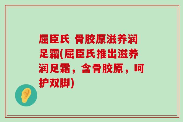 屈臣氏 骨胶原滋养润足霜(屈臣氏推出滋养润足霜，含骨胶原，呵护双脚)-第1张图片-氨糖科普网
