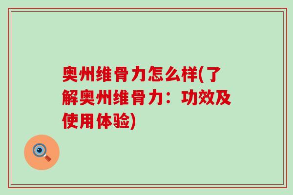 奥州维骨力怎么样(了解奥州维骨力:功效及使用体验)-第1张图片-氨糖科普网 奥州维骨力怎么样(了解奥州维骨力:功效及使用体验)-第1张图片-氨糖科普网
