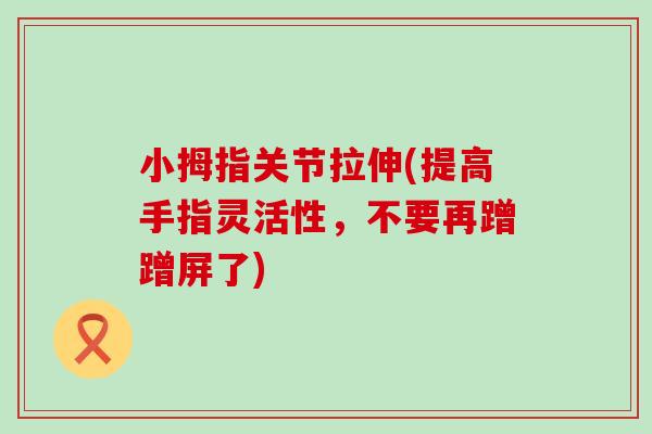 小拇指关节拉伸(提高手指灵活性，不要再蹭蹭屏了)-第1张图片-氨糖科普网