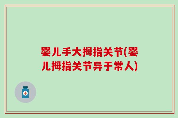 婴儿手大拇指关节(婴儿拇指关节异于常人)-第1张图片-氨糖科普网 婴儿手大拇指关节(婴儿拇指关节异于常人)-第1张图片-氨糖科普网