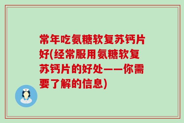 常年吃氨糖软复苏钙片好(经常服用氨糖软复苏钙片的好处——你需要了解的信息)-第1张图片-氨糖科普网 常年吃氨糖软复苏钙片好(经常服用氨糖软复苏钙片的好处——你需要了解的信息)-第1张图片-氨糖科普网