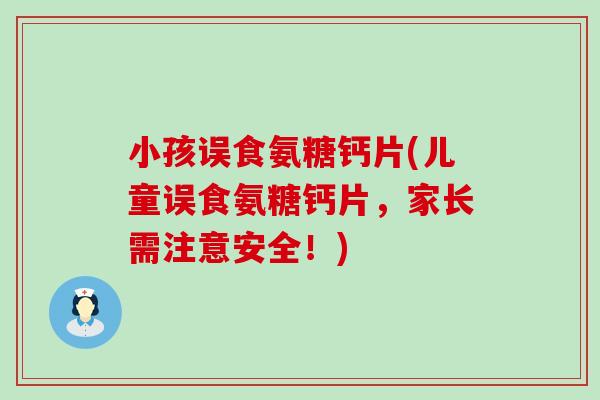 小孩误食氨糖钙片(儿童误食氨糖钙片,家长需注意安全!)-第1张图片-氨糖科普网 小孩误食氨糖钙片(儿童误食氨糖钙片,家长需注意安全!)-第1张图片-氨糖科普网