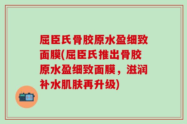 屈臣氏骨胶原水盈细致面膜(屈臣氏推出骨胶原水盈细致面膜,滋润补水肌肤再升级)-第1张图片-氨糖科普网 屈臣氏骨胶原水盈细致面膜(屈臣氏推出骨胶原水盈细致面膜,滋润补水肌肤再升级)-第1张图片-氨糖科普网