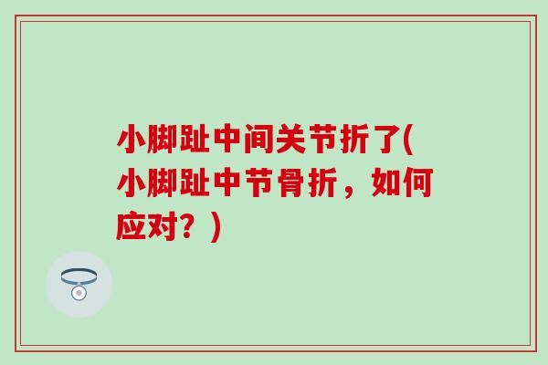 小脚趾中间关节折了(小脚趾中节骨折,如何应对?)-第1张图片-氨糖科普网 小脚趾中间关节折了(小脚趾中节骨折,如何应对?)-第1张图片-氨糖科普网