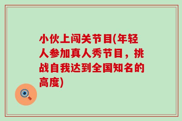 小伙上闯关节目(年轻人参加真人秀节目,挑战自我达到全国知名的高度)-第1张图片-氨糖科普网 小伙上闯关节目(年轻人参加真人秀节目,挑战自我达到全国知名的高度)-第1张图片-氨糖科普网