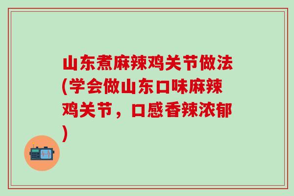 山东煮麻辣鸡关节做法(学会做山东口味麻辣鸡关节,口感香辣浓郁)-第1张图片-氨糖科普网 山东煮麻辣鸡关节做法(学会做山东口味麻辣鸡关节,口感香辣浓郁)-第1张图片-氨糖科普网