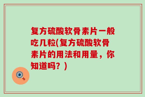 复方硫酸软骨素片一般吃几粒(复方硫酸软骨素片的用法和用量,你知道吗?)-第1张图片-氨糖科普网 复方硫酸软骨素片一般吃几粒(复方硫酸软骨素片的用法和用量,你知道吗?)-第1张图片-氨糖科普网