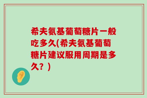 希夫氨基葡萄糖片一般吃多久(希夫氨基葡萄糖片建议服用周期是多久?)-第1张图片-氨糖科普网 希夫氨基葡萄糖片一般吃多久(希夫氨基葡萄糖片建议服用周期是多久?)-第1张图片-氨糖科普网