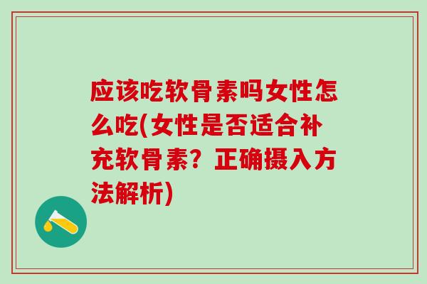 应该吃软骨素吗女性怎么吃(女性是否适合补充软骨素?正确摄入方法解析)-第1张图片-氨糖科普网 应该吃软骨素吗女性怎么吃(女性是否适合补充软骨素?正确摄入方法解析)-第1张图片-氨糖科普网