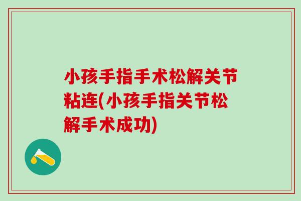 小孩手指手术松解关节粘连(小孩手指关节松解手术成功)-第1张图片-氨糖科普网 小孩手指手术松解关节粘连(小孩手指关节松解手术成功)-第1张图片-氨糖科普网