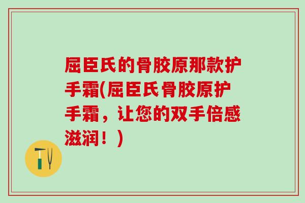 屈臣氏的骨胶原那款护手霜(屈臣氏骨胶原护手霜,让您的双手倍感滋润!)-第1张图片-氨糖科普网 屈臣氏的骨胶原那款护手霜(屈臣氏骨胶原护手霜,让您的双手倍感滋润!)-第1张图片-氨糖科普网