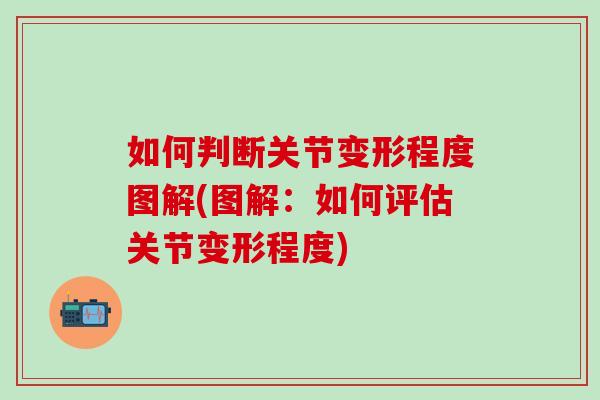 如何判断关节变形程度图解(图解：如何评估关节变形程度)-第1张图片-氨糖科普网
