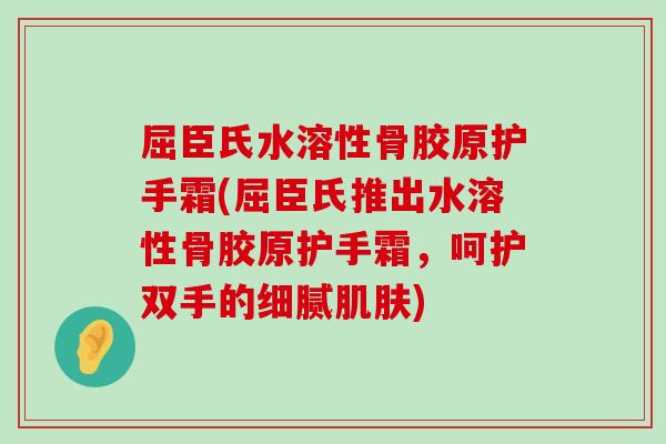 屈臣氏水溶性骨胶原护手霜(屈臣氏推出水溶性骨胶原护手霜,呵护双手的细腻肌肤)-第1张图片-氨糖科普网 屈臣氏水溶性骨胶原护手霜(屈臣氏推出水溶性骨胶原护手霜,呵护双手的细腻肌肤)-第1张图片-氨糖科普网