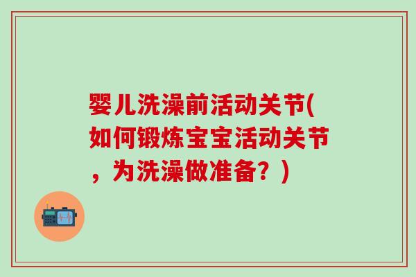 婴儿洗澡前活动关节(如何锻炼宝宝活动关节,为洗澡做准备?)-第1张图片-氨糖科普网 婴儿洗澡前活动关节(如何锻炼宝宝活动关节,为洗澡做准备?)-第1张图片-氨糖科普网