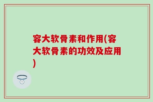 容大软骨素和作用(容大软骨素的功效及应用)-第1张图片-氨糖科普网
