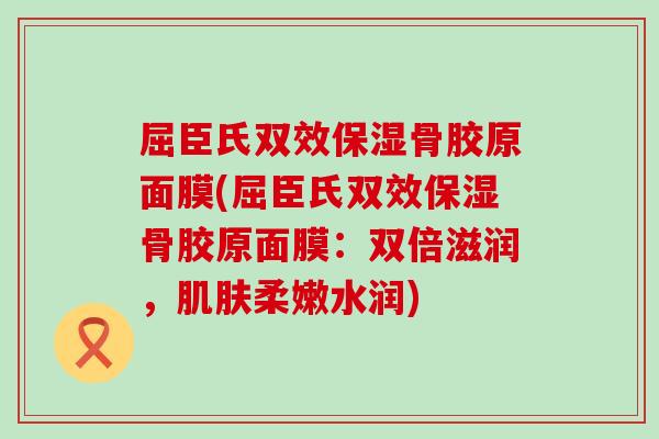 屈臣氏双效保湿骨胶原面膜(屈臣氏双效保湿骨胶原面膜:双倍滋润,肌肤柔嫩水润)-第1张图片-氨糖科普网 屈臣氏双效保湿骨胶原面膜(屈臣氏双效保湿骨胶原面膜:双倍滋润,肌肤柔嫩水润)-第1张图片-氨糖科普网