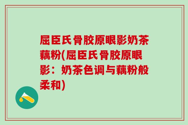 屈臣氏骨胶原眼影奶茶藕粉(屈臣氏骨胶原眼影:奶茶色调与藕粉般柔和)-第1张图片-氨糖科普网 屈臣氏骨胶原眼影奶茶藕粉(屈臣氏骨胶原眼影:奶茶色调与藕粉般柔和)-第1张图片-氨糖科普网