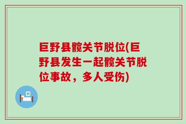 巨野县髋关节脱位(巨野县发生一起髋关节脱位事故,多人受伤)-第1张图片-氨糖科普网 巨野县髋关节脱位(巨野县发生一起髋关节脱位事故,多人受伤)-第1张图片-氨糖科普网