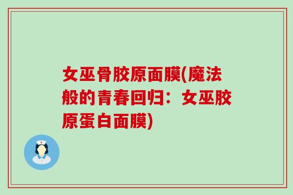 女巫骨胶原面膜(魔法般的青春回归:女巫胶原蛋白面膜)-第1张图片-氨糖科普网 女巫骨胶原面膜(魔法般的青春回归:女巫胶原蛋白面膜)-第1张图片-氨糖科普网