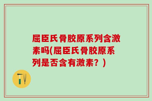 屈臣氏骨胶原系列含激素吗(屈臣氏骨胶原系列是否含有激素?)-第1张图片-氨糖科普网 屈臣氏骨胶原系列含激素吗(屈臣氏骨胶原系列是否含有激素?)-第1张图片-氨糖科普网