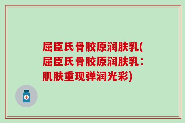 屈臣氏骨胶原润肤乳(屈臣氏骨胶原润肤乳:肌肤重现弹润光彩)-第1张图片-氨糖科普网 屈臣氏骨胶原润肤乳(屈臣氏骨胶原润肤乳:肌肤重现弹润光彩)-第1张图片-氨糖科普网