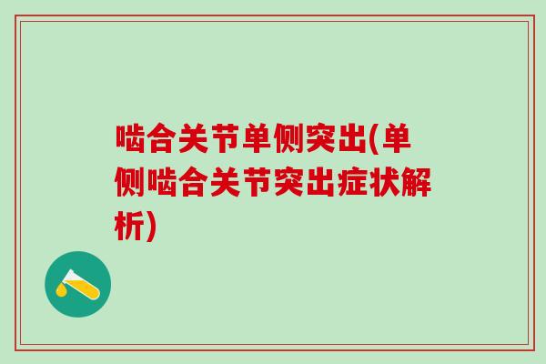 啮合关节单侧突出(单侧啮合关节突出症状解析)-第1张图片-氨糖科普网