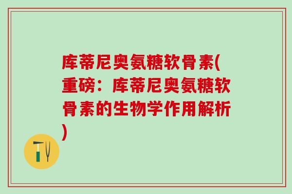 库蒂尼奥氨糖软骨素(重磅:库蒂尼奥氨糖软骨素的生物学作用解析)-第1张图片-氨糖科普网 库蒂尼奥氨糖软骨素(重磅:库蒂尼奥氨糖软骨素的生物学作用解析)-第1张图片-氨糖科普网