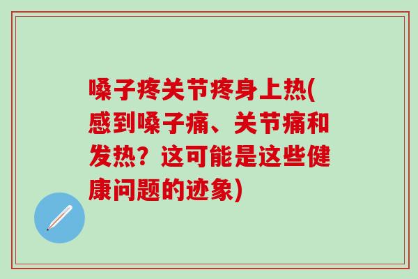 嗓子疼关节疼身上热(感到嗓子痛、关节痛和发热?这可能是这些健康问题的迹象)-第1张图片-氨糖科普网 嗓子疼关节疼身上热(感到嗓子痛、关节痛和发热?这可能是这些健康问题的迹象)-第1张图片-氨糖科普网