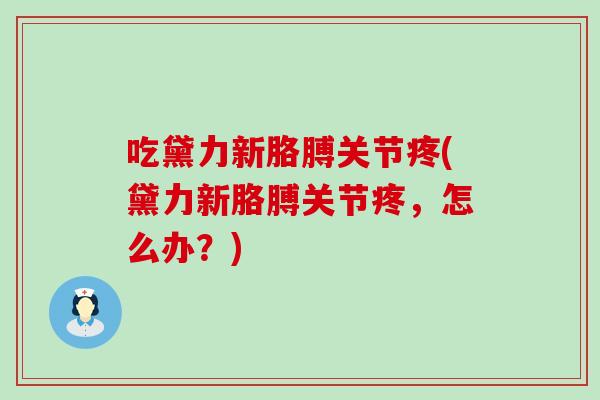 吃黛力新胳膊关节疼(黛力新胳膊关节疼,怎么办?)-第1张图片-氨糖科普网 吃黛力新胳膊关节疼(黛力新胳膊关节疼,怎么办?)-第1张图片-氨糖科普网