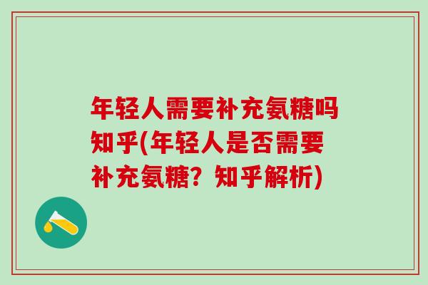 年轻人需要补充氨糖吗知乎(年轻人是否需要补充氨糖?知乎解析)-第1张图片-氨糖科普网 年轻人需要补充氨糖吗知乎(年轻人是否需要补充氨糖?知乎解析)-第1张图片-氨糖科普网