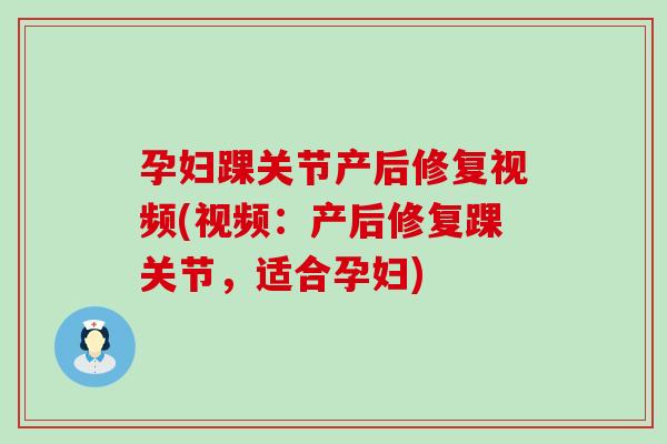 孕妇踝关节产后修复视频(视频:产后修复踝关节,适合孕妇)-第1张图片-氨糖科普网 孕妇踝关节产后修复视频(视频:产后修复踝关节,适合孕妇)-第1张图片-氨糖科普网