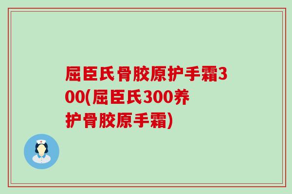 屈臣氏骨胶原护手霜300(屈臣氏300养护骨胶原手霜)-第1张图片-氨糖科普网