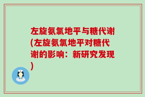 左旋氨氯地平与糖代谢(左旋氨氯地平对糖代谢的影响:新研究发现)-第1张图片-氨糖科普网 左旋氨氯地平与糖代谢(左旋氨氯地平对糖代谢的影响:新研究发现)-第1张图片-氨糖科普网
