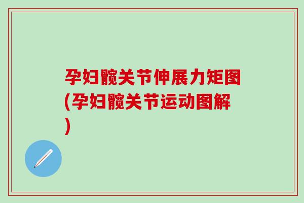 孕妇髋关节伸展力矩图(孕妇髋关节运动图解)-第1张图片-氨糖科普网