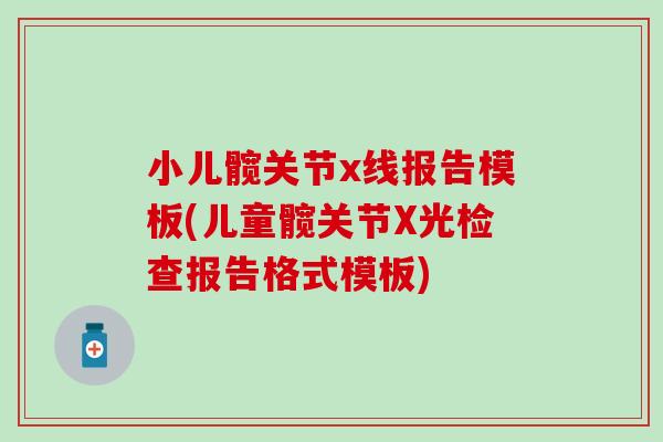 小儿髋关节x线报告模板(儿童髋关节X光检查报告格式模板)-第1张图片-氨糖科普网