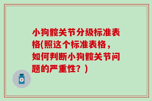 小狗髋关节分级标准表格(照这个标准表格,如何判断小狗髋关节问题的严重性?)-第1张图片-氨糖科普网 小狗髋关节分级标准表格(照这个标准表格,如何判断小狗髋关节问题的严重性?)-第1张图片-氨糖科普网