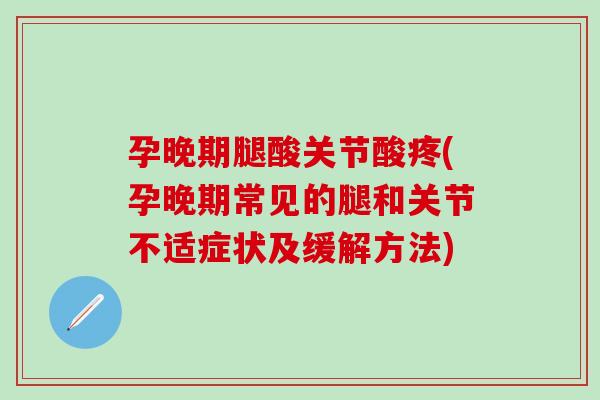 孕晚期腿酸关节酸疼(孕晚期常见的腿和关节不适症状及缓解方法)-第1张图片-氨糖科普网 孕晚期腿酸关节酸疼(孕晚期常见的腿和关节不适症状及缓解方法)-第1张图片-氨糖科普网