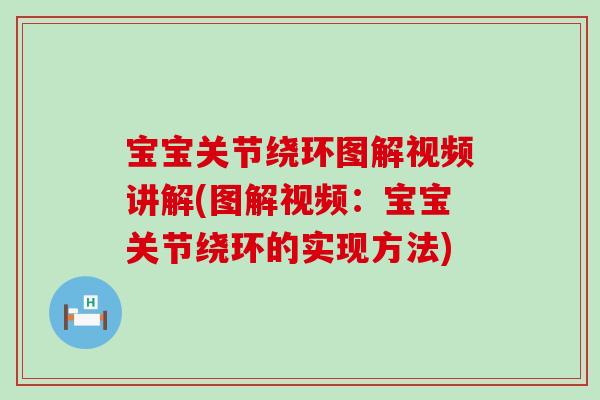 宝宝关节绕环图解视频讲解(图解视频：宝宝关节绕环的实现方法)-第1张图片-氨糖科普网
