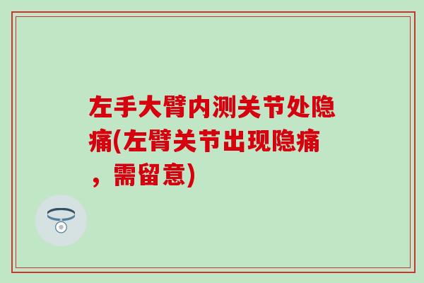 左手大臂内测关节处隐痛(左臂关节出现隐痛，需留意)-第1张图片-氨糖科普网